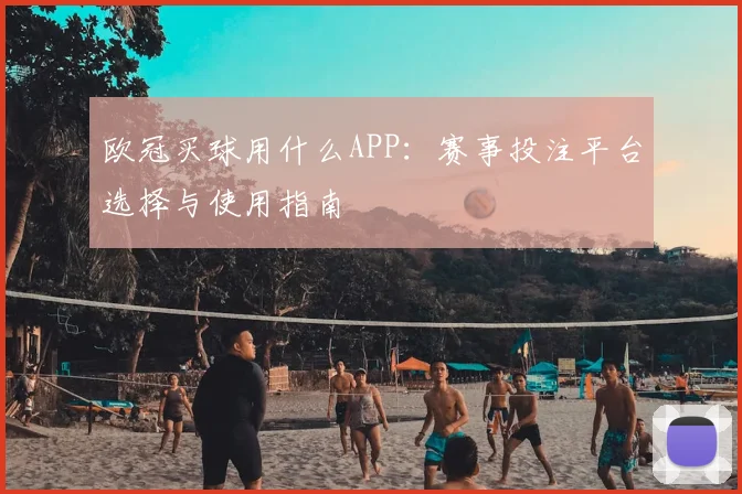 欧冠买球用什么APP：赛事投注平台选择与使用指南