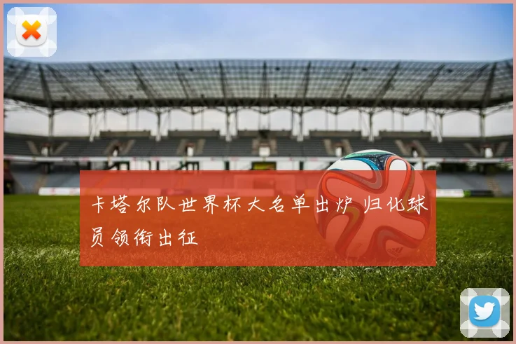 卡塔尔队世界杯大名单出炉 归化球员领衔出征