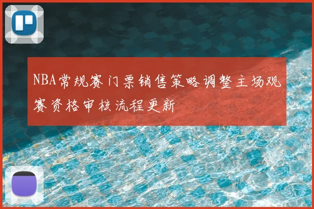 NBA常规赛门票销售策略调整主场观赛资格审核流程更新