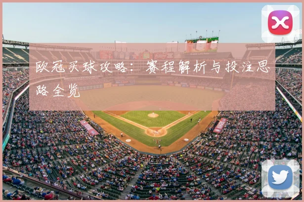 欧冠买球攻略：赛程解析与投注思路全览