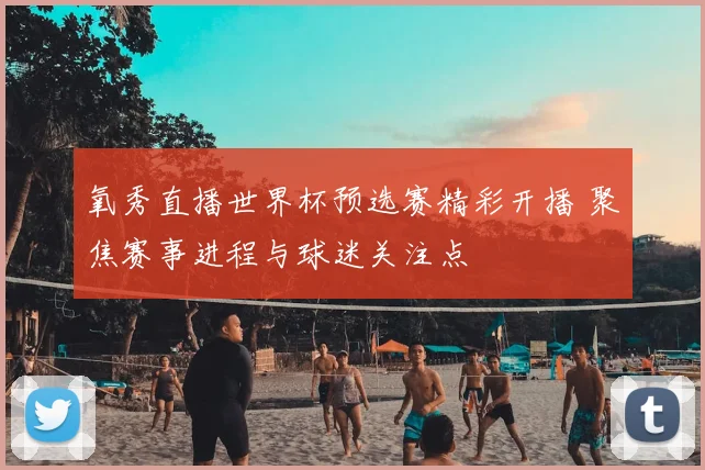 氧秀直播世界杯预选赛精彩开播 聚焦赛事进程与球迷关注点