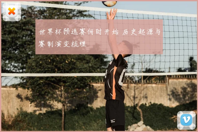 世界杯预选赛何时开始 历史起源与赛制演变梳理