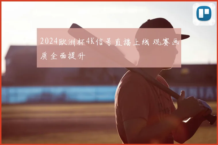 2024欧洲杯4K信号直播上线 观赛画质全面提升