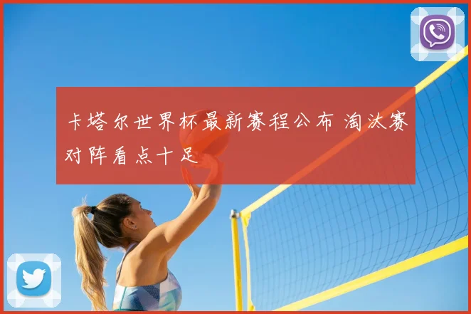 卡塔尔世界杯最新赛程公布 淘汰赛对阵看点十足