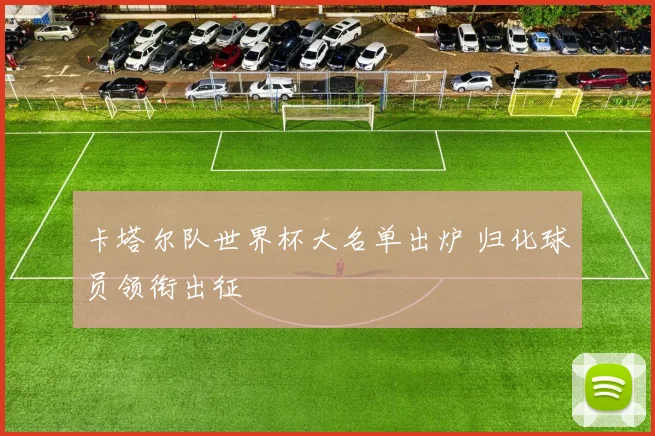 卡塔尔队世界杯大名单出炉 归化球员领衔出征