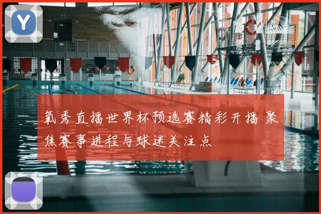 氧秀直播世界杯预选赛精彩开播 聚焦赛事进程与球迷关注点