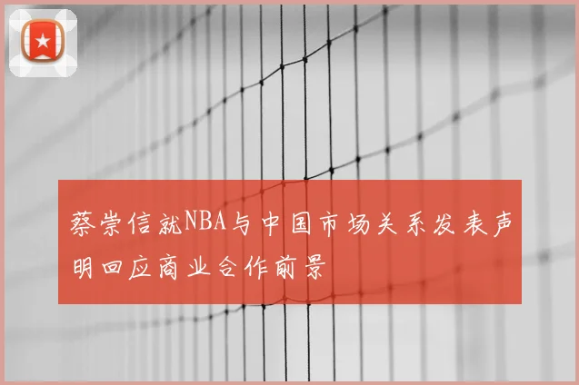 蔡崇信就NBA与中国市场关系发表声明回应商业合作前景
