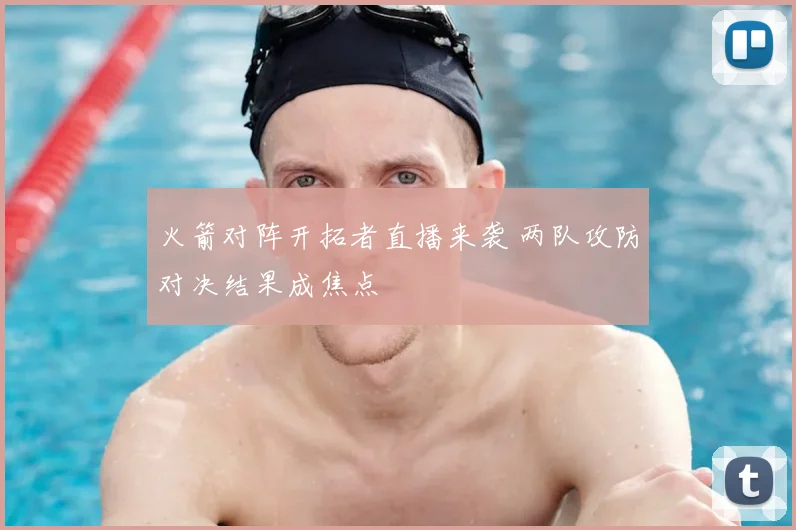 火箭对阵开拓者直播来袭 两队攻防对决结果成焦点