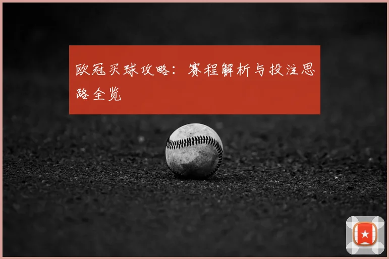 欧冠买球攻略:赛程解析与投注思路全览