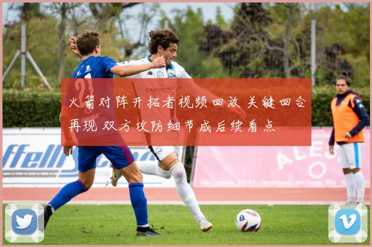 火箭对阵开拓者视频回放 关键回合再现 双方攻防细节成后续看点