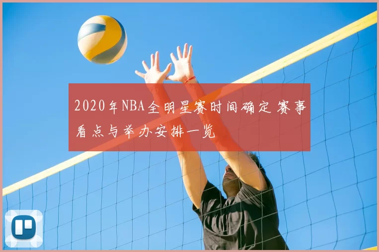 2020年NBA全明星赛时间确定 赛事看点与举办安排一览