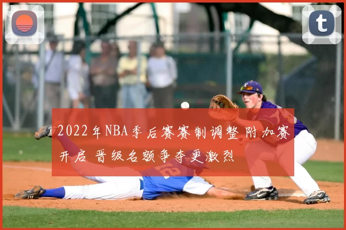 2022年NBA季后赛赛制调整 附加赛开启 晋级名额争夺更激烈