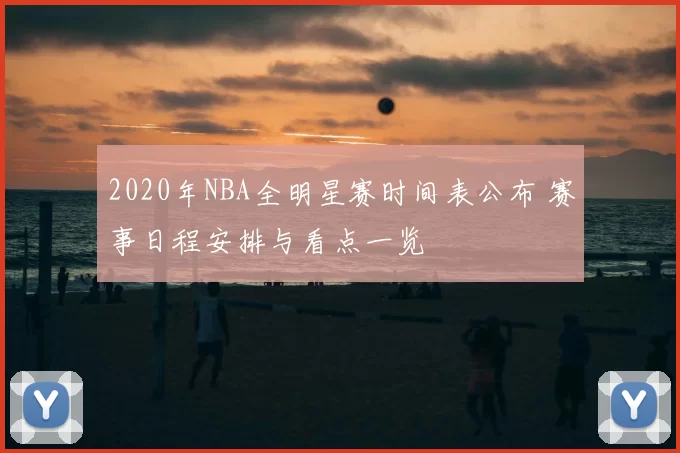 2020年NBA全明星赛时间表公布 赛事日程安排与看点一览