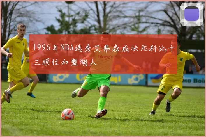 1996年NBA选秀艾弗森成状元科比十三顺位加盟湖人