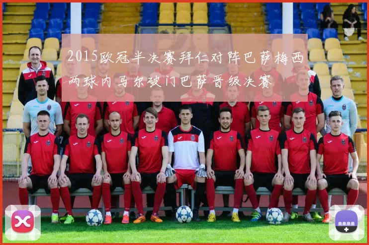 2015欧冠半决赛拜仁对阵巴萨梅西两球内马尔破门巴萨晋级决赛