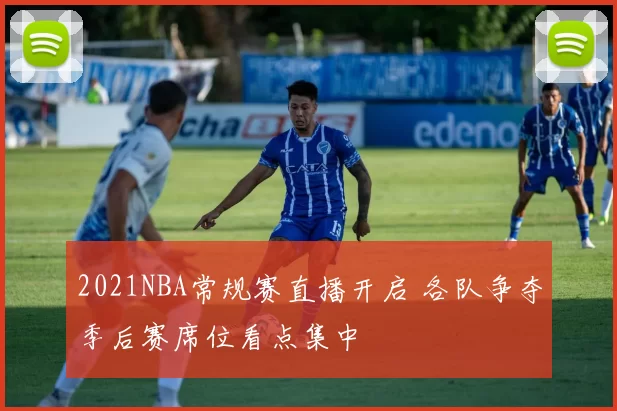 2021NBA常规赛直播开启 各队争夺季后赛席位看点集中