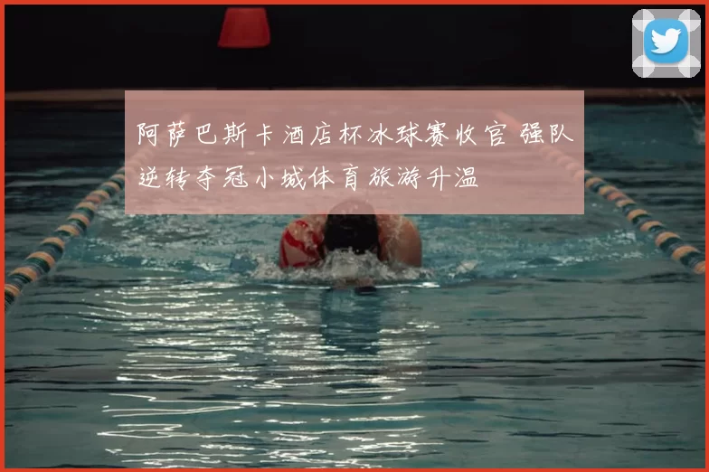 阿萨巴斯卡酒店杯冰球赛收官 强队逆转夺冠小城体育旅游升温