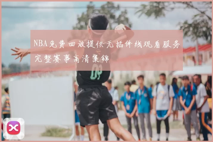 NBA免费回放提供无插件线观看服务完整赛事高清集锦