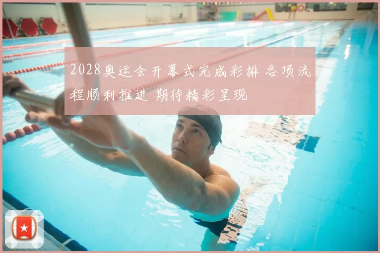 2028奥运会开幕式完成彩排 各项流程顺利推进 期待精彩呈现