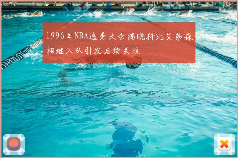 1996年NBA选秀大会揭晓科比艾弗森相继入队引发后续关注